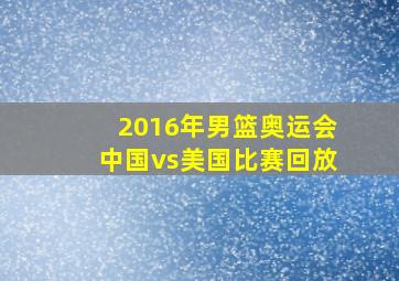 2016年男篮奥运会中国vs美国比赛回放