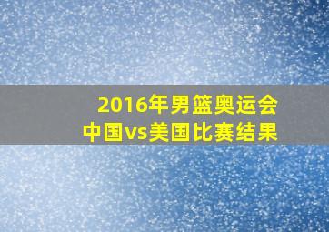 2016年男篮奥运会中国vs美国比赛结果