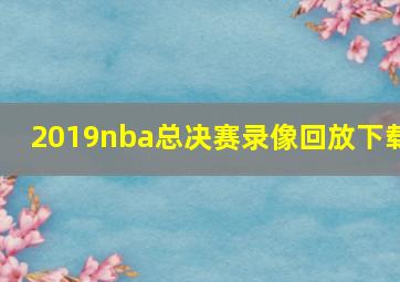 2019nba总决赛录像回放下载