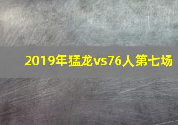 2019年猛龙vs76人第七场