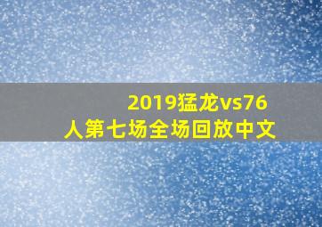 2019猛龙vs76人第七场全场回放中文