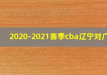 2020-2021赛季cba辽宁对广东