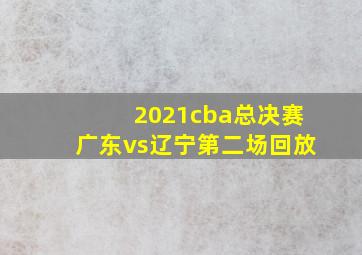 2021cba总决赛广东vs辽宁第二场回放