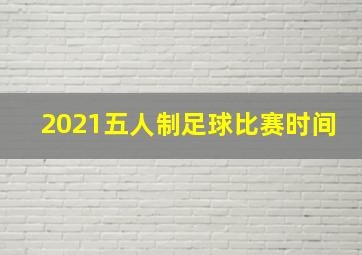 2021五人制足球比赛时间