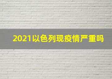 2021以色列现疫情严重吗