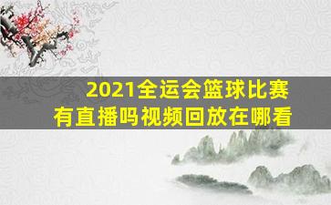 2021全运会篮球比赛有直播吗视频回放在哪看