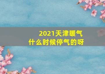 2021天津暖气什么时候停气的呀