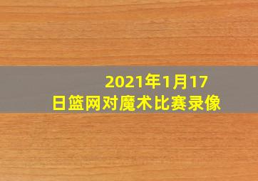 2021年1月17日篮网对魔术比赛录像