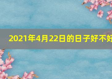 2021年4月22日的日子好不好