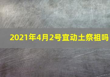 2021年4月2号宜动土祭祖吗