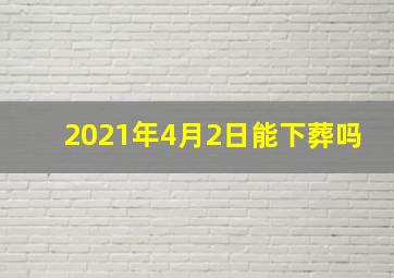 2021年4月2日能下葬吗