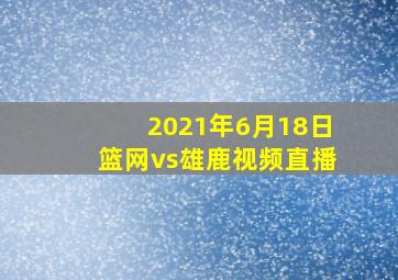 2021年6月18日篮网vs雄鹿视频直播