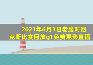 2021年6月3日老鹰对尼克斯比赛回放g1免费观影直播