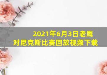 2021年6月3日老鹰对尼克斯比赛回放视频下载