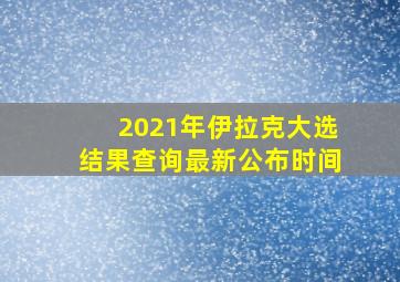 2021年伊拉克大选结果查询最新公布时间