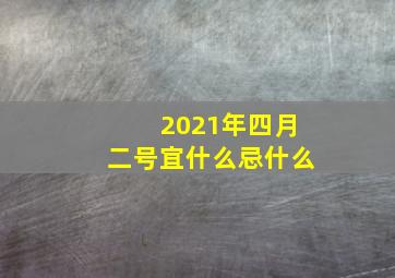 2021年四月二号宜什么忌什么