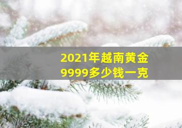 2021年越南黄金9999多少钱一克