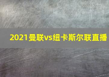 2021曼联vs纽卡斯尔联直播