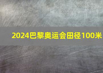 2024巴黎奥运会田径100米