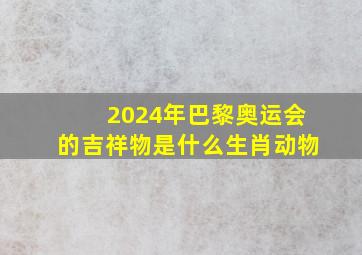 2024年巴黎奥运会的吉祥物是什么生肖动物