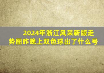 2024年浙江风采新版走势图昨晚上双色球出了什么号