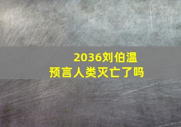 2036刘伯温预言人类灭亡了吗