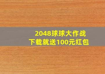 2048球球大作战下载就送100元红包