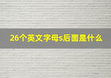 26个英文字母s后面是什么