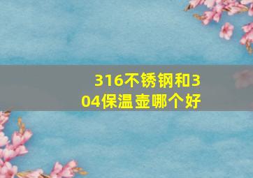 316不锈钢和304保温壶哪个好