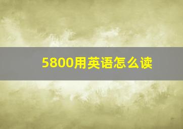 5800用英语怎么读