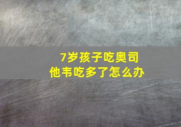 7岁孩子吃奥司他韦吃多了怎么办