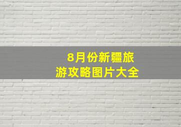 8月份新疆旅游攻略图片大全