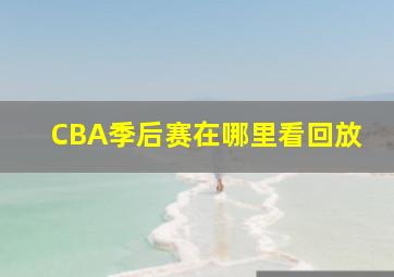 CBA季后赛在哪里看回放