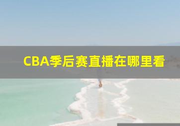 CBA季后赛直播在哪里看