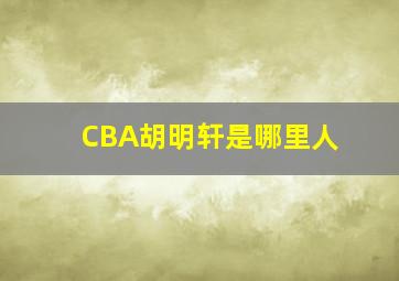 CBA胡明轩是哪里人