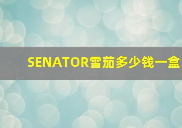 SENATOR雪茄多少钱一盒