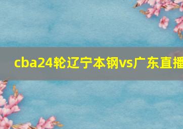 cba24轮辽宁本钢vs广东直播