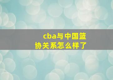 cba与中国篮协关系怎么样了