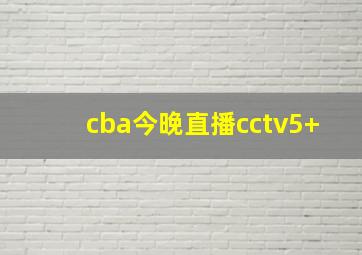 cba今晚直播cctv5+