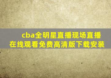 cba全明星直播现场直播在线观看免费高清版下载安装