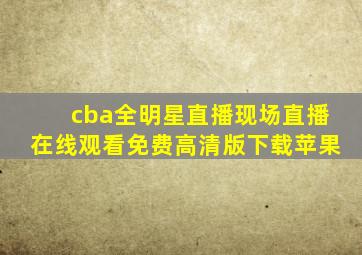 cba全明星直播现场直播在线观看免费高清版下载苹果