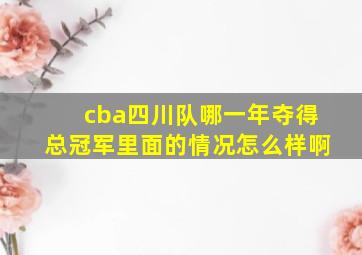 cba四川队哪一年夺得总冠军里面的情况怎么样啊