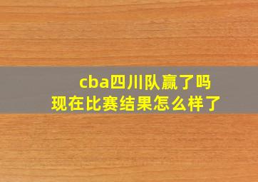 cba四川队赢了吗现在比赛结果怎么样了