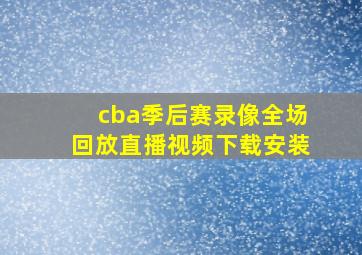 cba季后赛录像全场回放直播视频下载安装