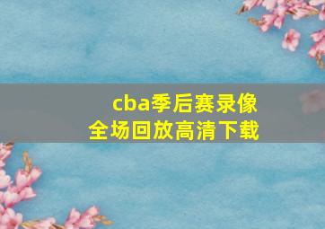 cba季后赛录像全场回放高清下载