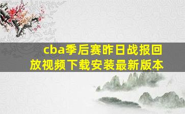 cba季后赛昨日战报回放视频下载安装最新版本