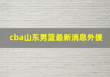 cba山东男篮最新消息外援