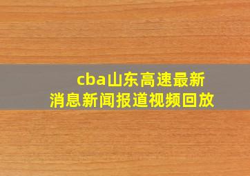 cba山东高速最新消息新闻报道视频回放