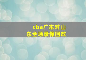 cba广东对山东全场录像回放