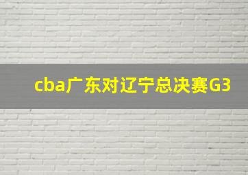 cba广东对辽宁总决赛G3